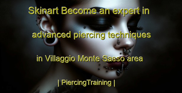 Skinart Become an expert in advanced piercing techniques in Villaggio Monte Sasso area | PiercingTraining | PiercingClasses | SkinartTraining-Italy